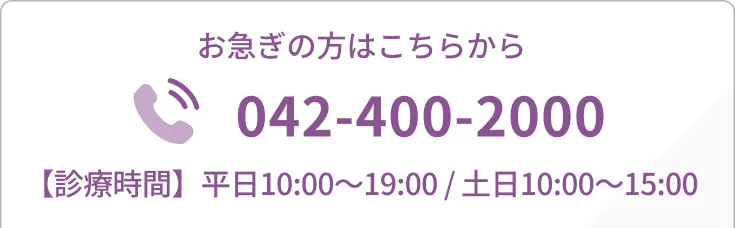 お急ぎの方はこちらから 042-400-2000 診療時間：平日10:00~19:00 / 土日10:00~15:00